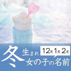 冬生まれ（12月、1月、2月）の女の子の名前
